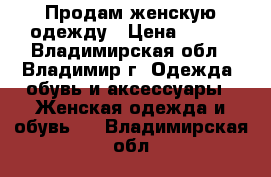 Продам женскую одежду › Цена ­ 500 - Владимирская обл., Владимир г. Одежда, обувь и аксессуары » Женская одежда и обувь   . Владимирская обл.